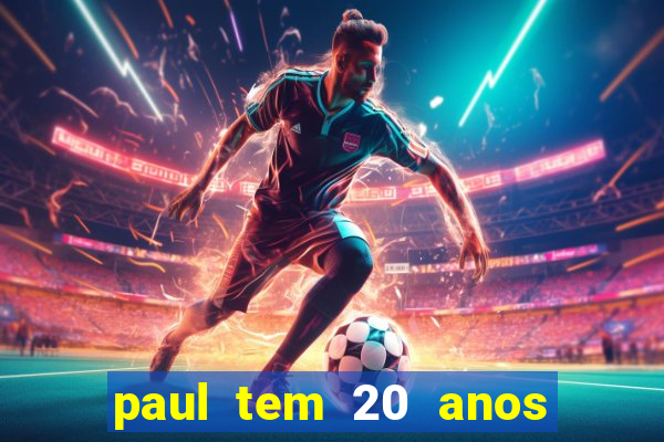 paul tem 20 anos de idade